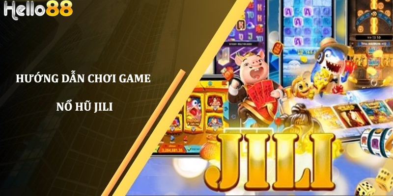 Hướng dẫn chơi game nổ hũ Jili từ A-Z